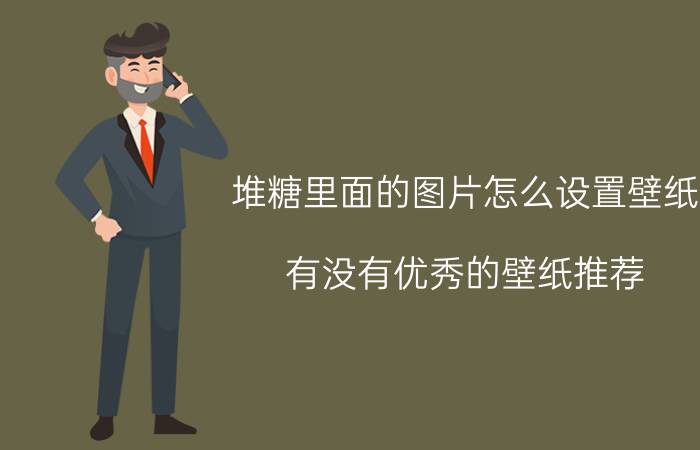 堆糖里面的图片怎么设置壁纸 有没有优秀的壁纸推荐？